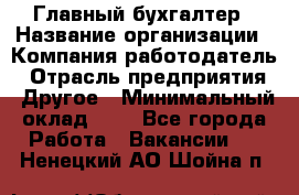 Главный бухгалтер › Название организации ­ Компания-работодатель › Отрасль предприятия ­ Другое › Минимальный оклад ­ 1 - Все города Работа » Вакансии   . Ненецкий АО,Шойна п.